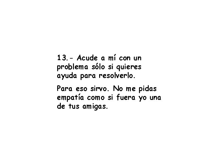 13. - Acude a mí con un problema sólo si quieres ayuda para resolverlo. 13. - Acude a mí con un problema sólo si quieres ayuda para resolverlo.