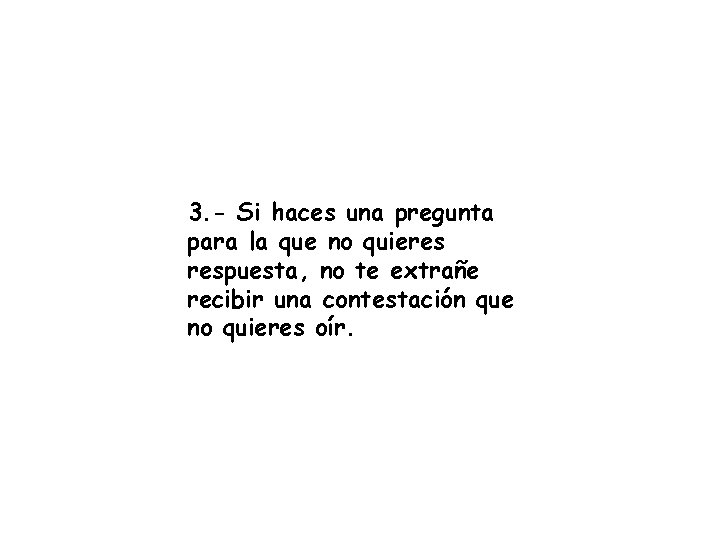 3. - Si haces una pregunta para la que no quieres respuesta, no te