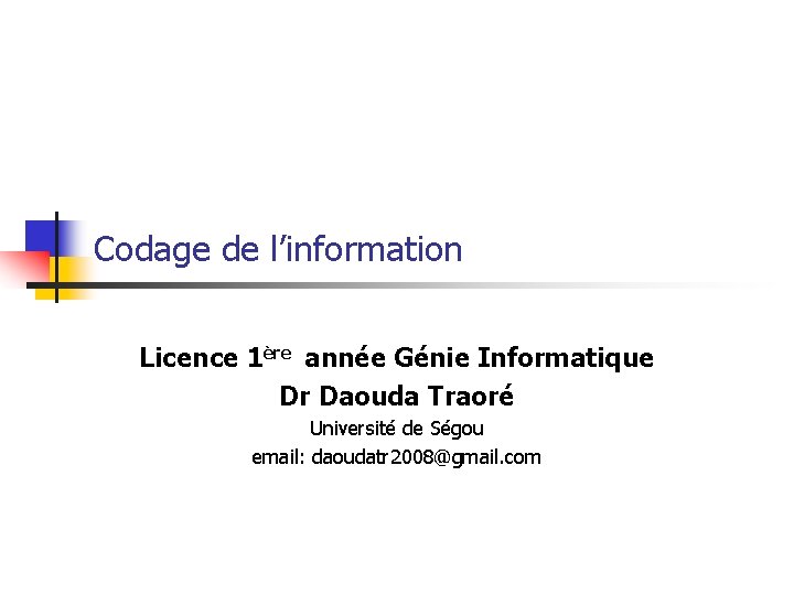 Codage de l’information Licence 1ère année Génie Informatique Dr Daouda Traoré Université de Ségou