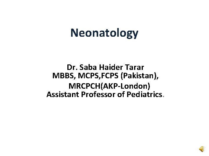 Neonatology Dr. Saba Haider Tarar MBBS, MCPS, FCPS (Pakistan), MRCPCH(AKP-London) Assistant Professor of Pediatrics.