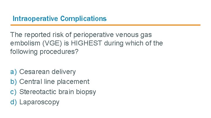 Intraoperative Complications The reported risk of perioperative venous gas embolism (VGE) is HIGHEST during