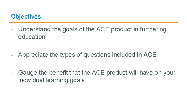 Objectives - Understand the goals of the ACE product in furthering education - Appreciate