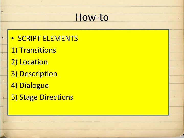 How-to • SCRIPT ELEMENTS 1) Transitions 2) Location 3) Description 4) Dialogue 5) Stage How-to • SCRIPT ELEMENTS 1) Transitions 2) Location 3) Description 4) Dialogue 5) Stage