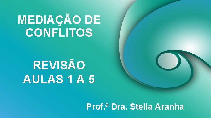 MEDIAÇÃO DE CONFLITOS REVISÃO AULAS 1 A 5 Prof. ª Dra. Stella Aranha 