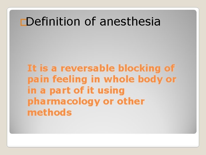�Definition of anesthesia It is a reversable blocking of pain feeling in whole body