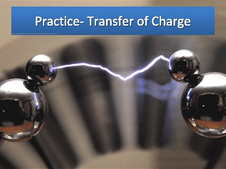 Practice- Transfer of Charge 
