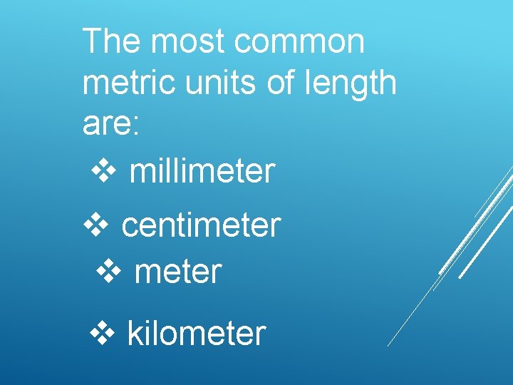 The most common metric units of length are: v millimeter v centimeter v kilometer