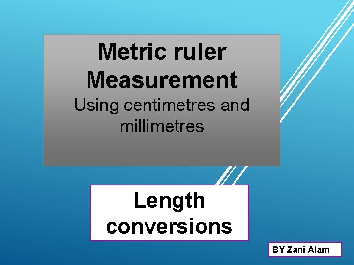 Metric ruler Measurement Using centimetres and millimetres Length conversions BY Zani Alam 