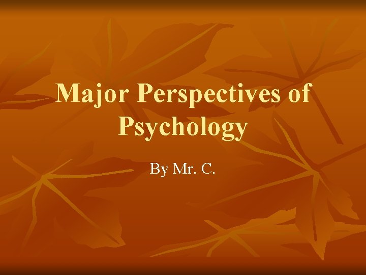 Major Perspectives of Psychology By Mr. C. 