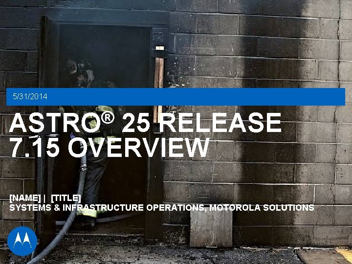 5/31/2014 ® ASTRO 25 RELEASE 7. 15 OVERVIEW [NAME] | [TITLE] SYSTEMS & INFRASTRUCTURE