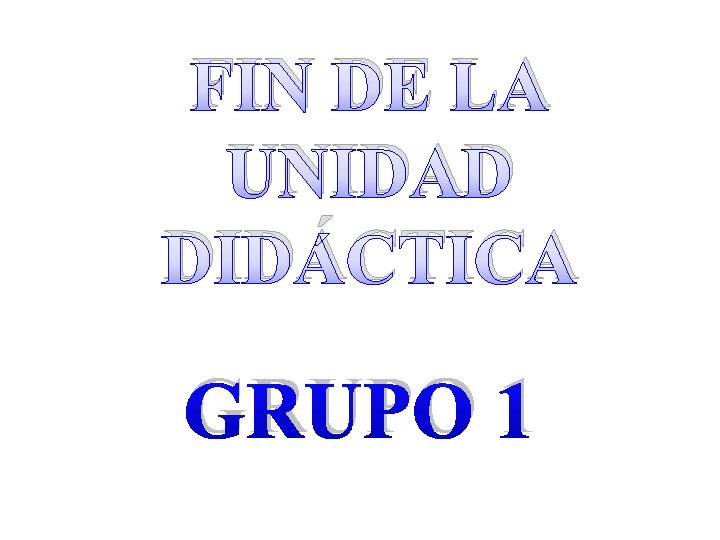 FIN DE LA UNIDAD DIDÁCTICA GRUPO 1 
