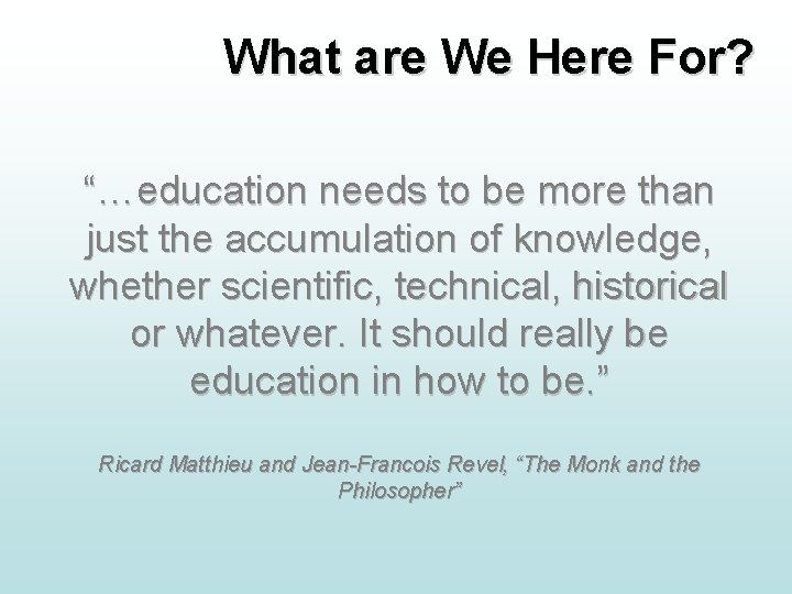 What are We Here For? “…education needs to be more than just the accumulation What are We Here For? “…education needs to be more than just the accumulation