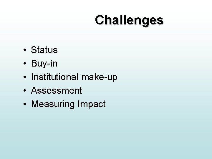 Challenges • • • Status Buy-in Institutional make-up Assessment Measuring Impact Challenges • • • Status Buy-in Institutional make-up Assessment Measuring Impact