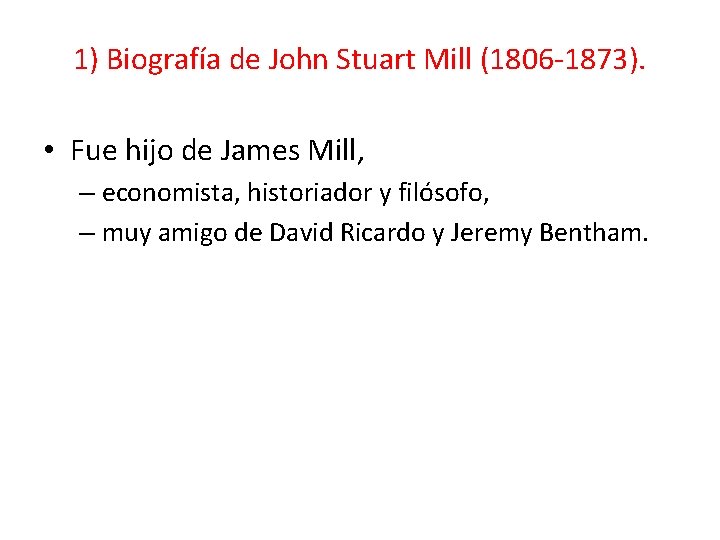 1) Biografía de John Stuart Mill (1806 -1873). • Fue hijo de James Mill,