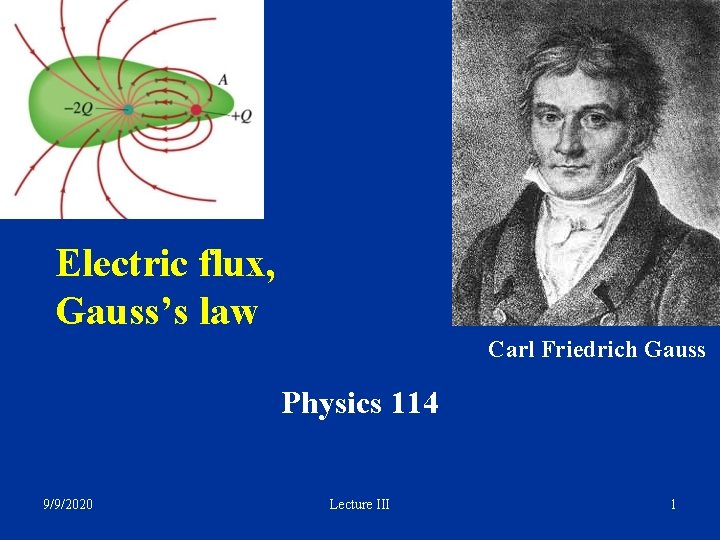 Electric flux, Gauss’s law Carl Friedrich Gauss Physics 114 9/9/2020 Lecture III 1 