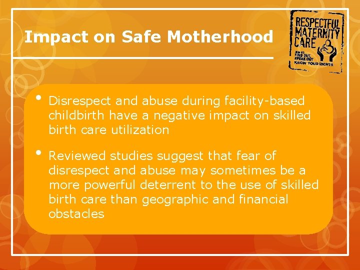 Impact on Safe Motherhood • Disrespect and abuse during facility-based childbirth have a negative