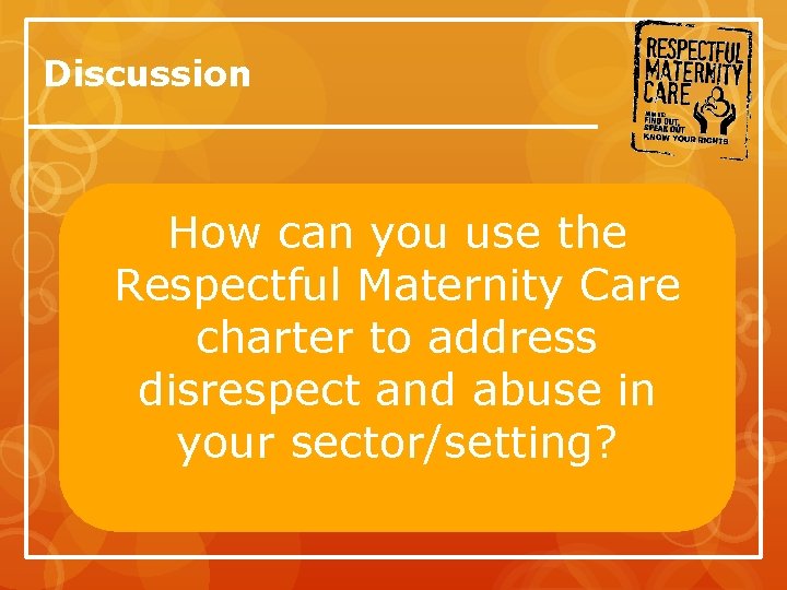 Discussion How can you use the Respectful Maternity Care charter to address disrespect and