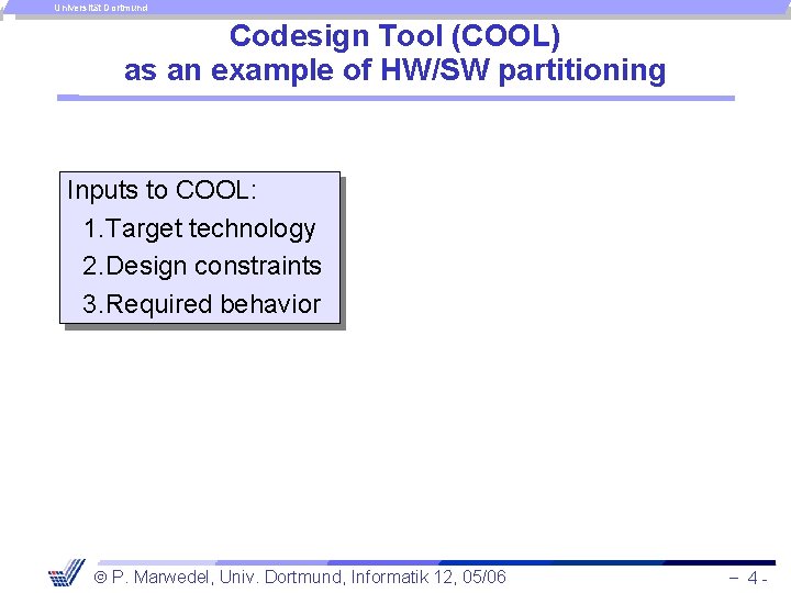 Universität Dortmund Codesign Tool (COOL) as an example of HW/SW partitioning Inputs to COOL: