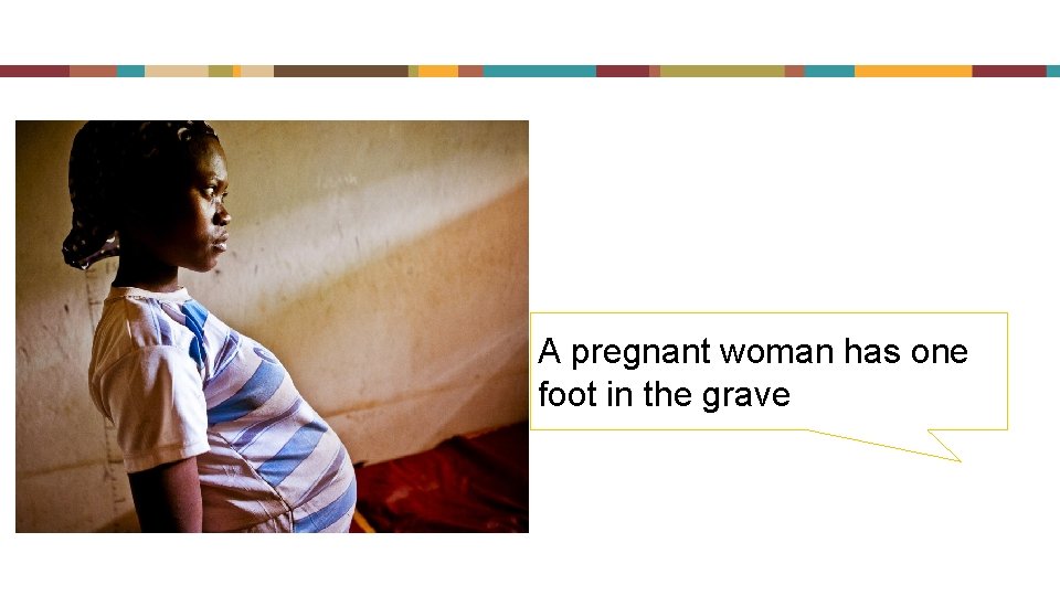 A pregnant woman has one foot in the grave 