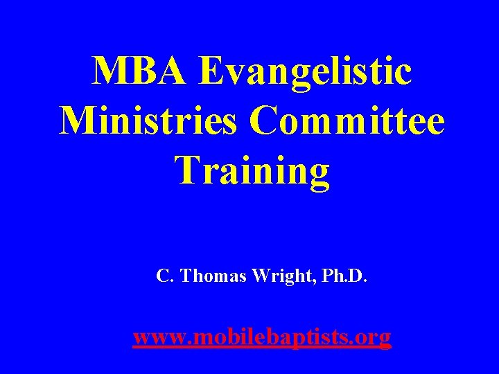 MBA Evangelistic Ministries Committee Training C. Thomas Wright, Ph. D. www. mobilebaptists. org 