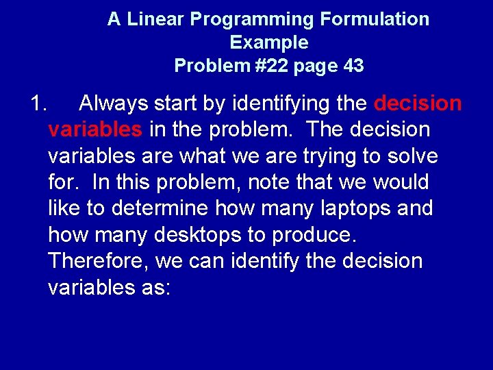 A Linear Programming Formulation Example Problem #22 page 43 1. Always start by identifying