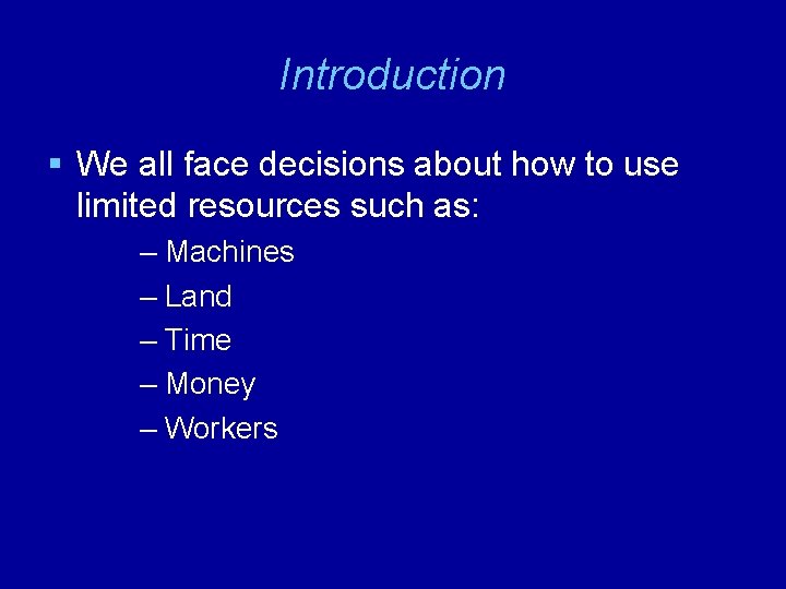 Introduction § We all face decisions about how to use limited resources such as: