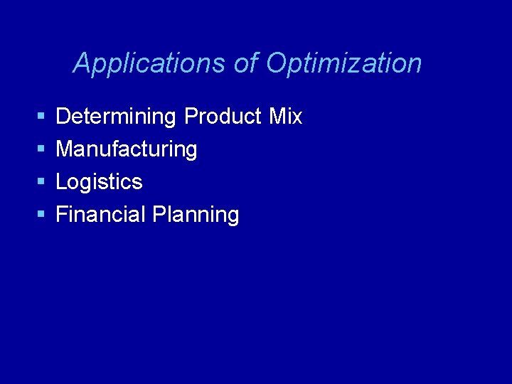 Applications of Optimization § § Determining Product Mix Manufacturing Logistics Financial Planning 