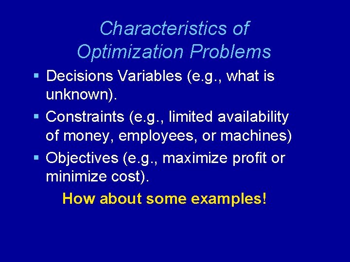 Characteristics of Optimization Problems § Decisions Variables (e. g. , what is unknown). §