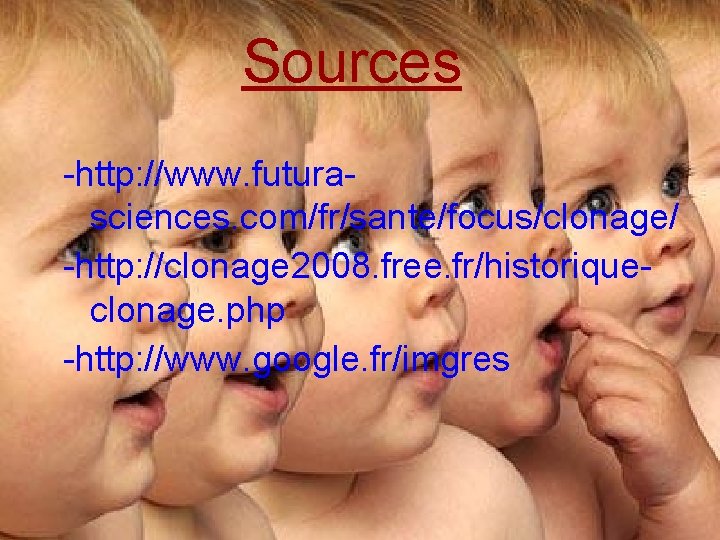 Sources -http: //www. futurasciences. com/fr/sante/focus/clonage/ -http: //clonage 2008. free. fr/historiqueclonage. php -http: //www. google.