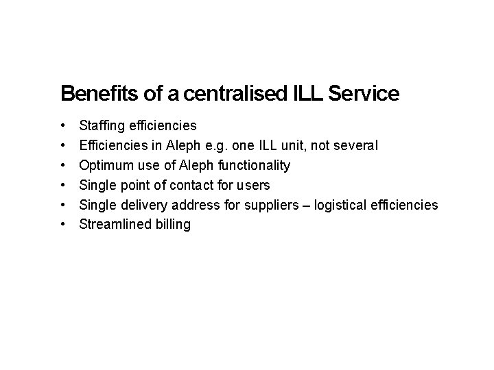 Benefits of a centralised ILL Service • • • Staffing efficiencies Efficiencies in Aleph