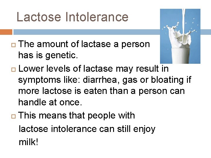 Lactose Intolerance The amount of lactase a person has is genetic. Lower levels of