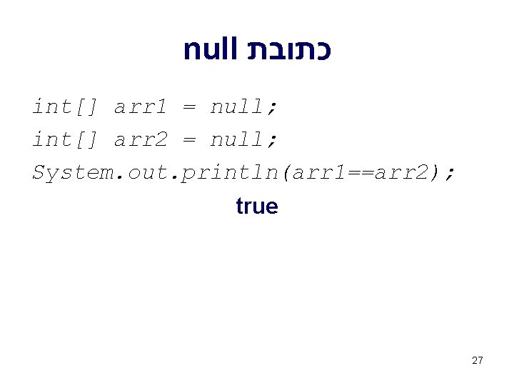 null כתובת int[] arr 1 = null; int[] arr 2 = null; System. out.