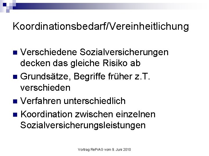 Koordinationsbedarf/Vereinheitlichung Verschiedene Sozialversicherungen decken das gleiche Risiko ab n Grundsätze, Begriffe früher z. T.