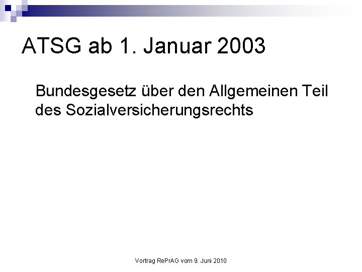 ATSG ab 1. Januar 2003 Bundesgesetz über den Allgemeinen Teil des Sozialversicherungsrechts Vortrag Re.