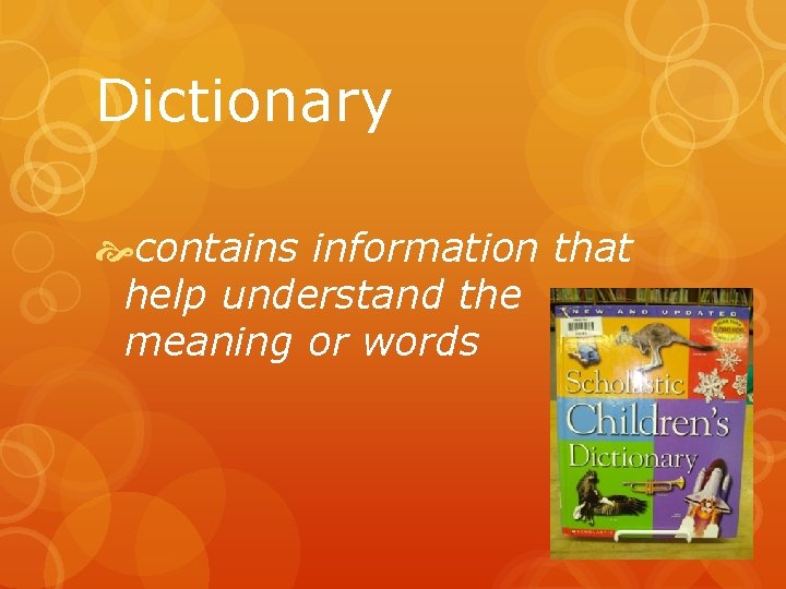 Dictionary contains information that help understand the meaning or words 