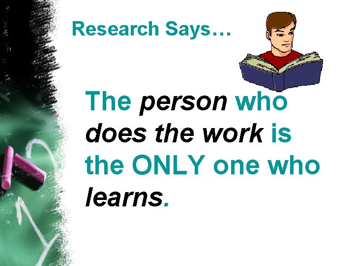 Research Says… The person who does the work is the ONLY one who learns.