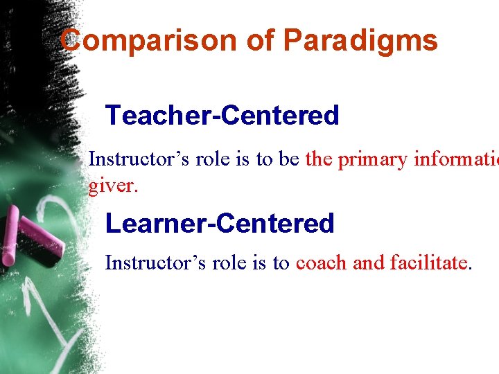 Comparison of Paradigms Teacher-Centered Instructor’s role is to be the primary informatio giver. Learner-Centered