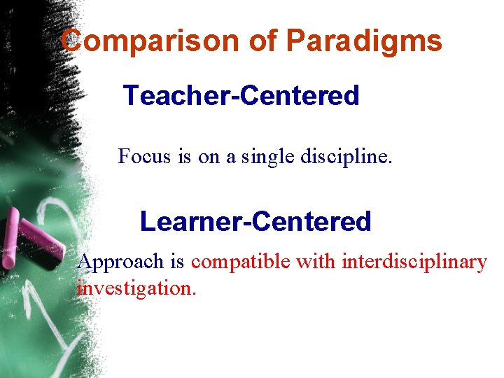 Comparison of Paradigms Teacher-Centered Focus is on a single discipline. Learner-Centered Approach is compatible