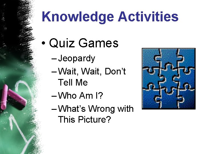 Knowledge Activities • Quiz Games – Jeopardy – Wait, Don’t Tell Me – Who