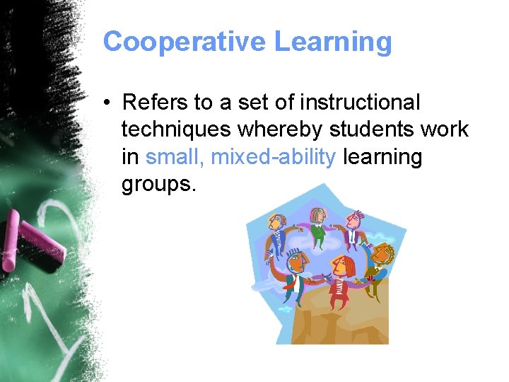 Cooperative Learning • Refers to a set of instructional techniques whereby students work in