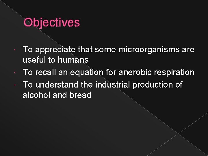 Objectives To appreciate that some microorganisms are useful to humans To recall an equation