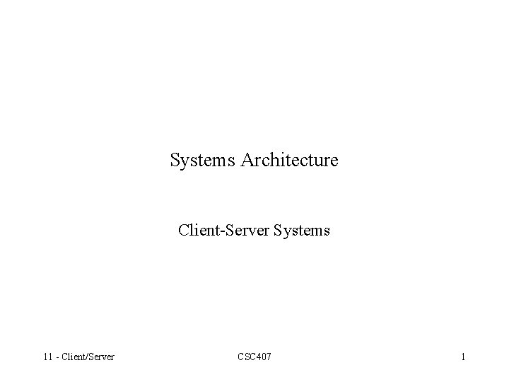 Systems Architecture Client-Server Systems 11 - Client/Server CSC 407 1 