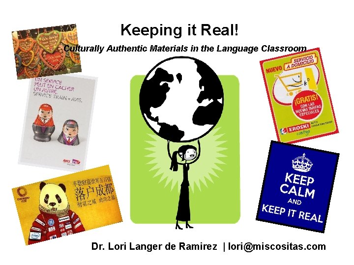 Keeping it Real! Culturally Authentic Materials in the Language Classroom Dr. Lori Langer de Keeping it Real! Culturally Authentic Materials in the Language Classroom Dr. Lori Langer de
