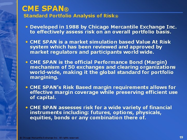 CME SPAN® Standard Portfolio Analysis of Risk® • Developed in 1988 by Chicago Mercantile