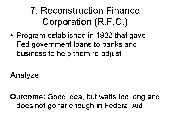 7. Reconstruction Finance Corporation (R. F. C. ) • Program established in 1932 that