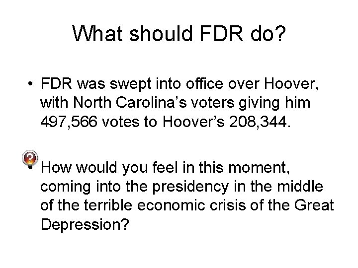 What should FDR do? • FDR was swept into office over Hoover, with North