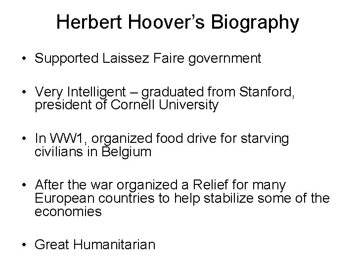 Herbert Hoover’s Biography • Supported Laissez Faire government • Very Intelligent – graduated from