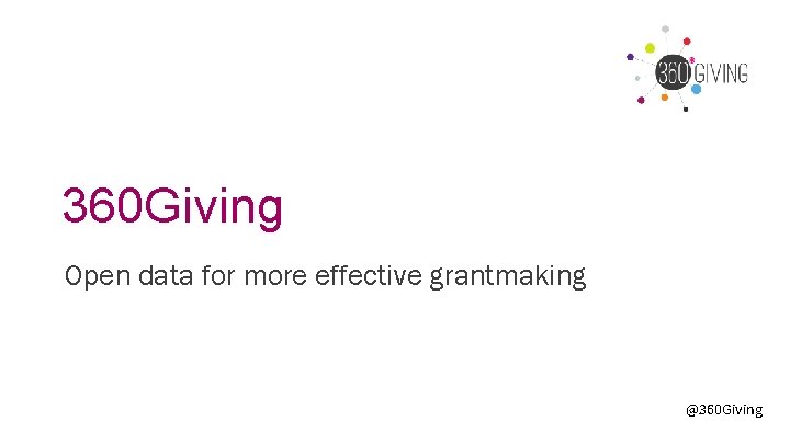 360 Giving Open data for more effective grantmaking @360 Giving 360 Giving Open data for more effective grantmaking @360 Giving