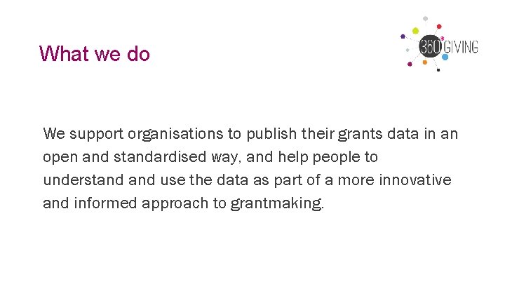 What we do We support organisations to publish their grants data in an open What we do We support organisations to publish their grants data in an open