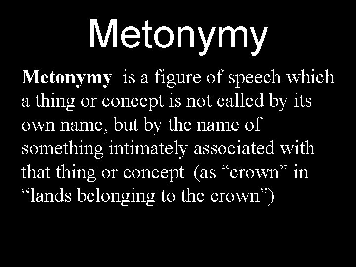 Metonymy is a figure of speech which a thing or concept is not called